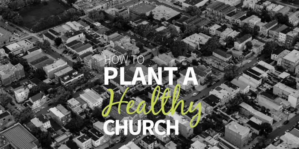 How to Plant a Healthy Church
